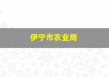 伊宁市农业局