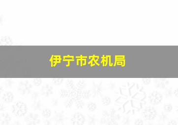 伊宁市农机局