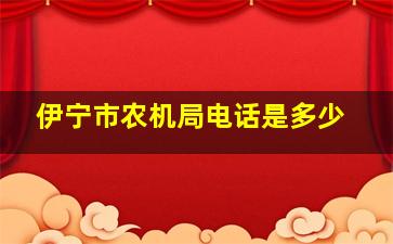 伊宁市农机局电话是多少