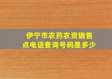 伊宁市农药农资销售点电话查询号码是多少