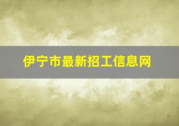 伊宁市最新招工信息网