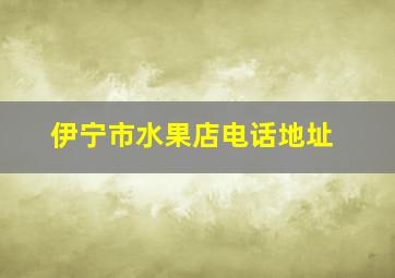 伊宁市水果店电话地址