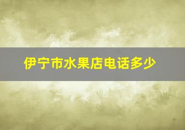 伊宁市水果店电话多少