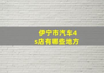 伊宁市汽车4s店有哪些地方