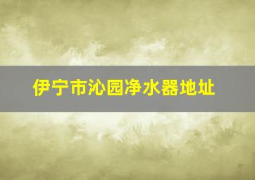 伊宁市沁园净水器地址