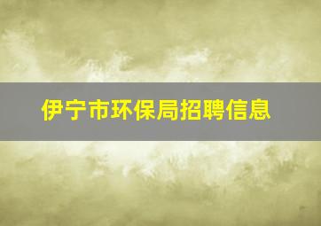 伊宁市环保局招聘信息