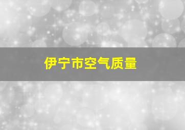 伊宁市空气质量