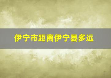 伊宁市距离伊宁县多远