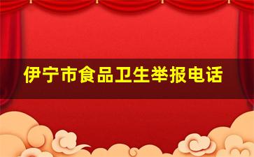 伊宁市食品卫生举报电话