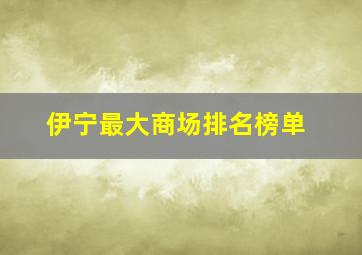 伊宁最大商场排名榜单