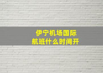 伊宁机场国际航班什么时间开