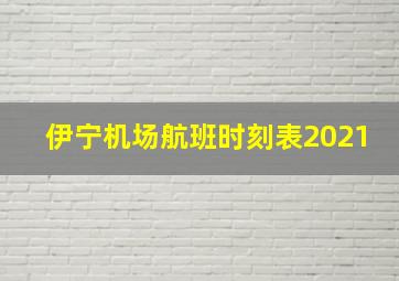 伊宁机场航班时刻表2021