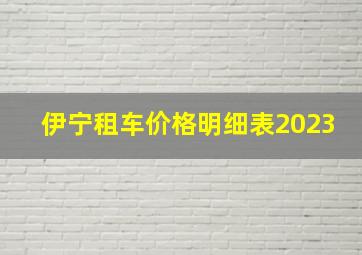 伊宁租车价格明细表2023