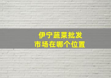 伊宁蔬菜批发市场在哪个位置