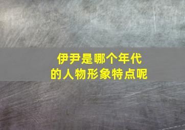 伊尹是哪个年代的人物形象特点呢