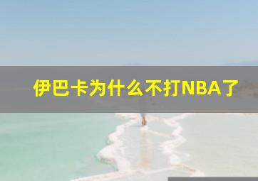 伊巴卡为什么不打NBA了