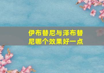 伊布替尼与泽布替尼哪个效果好一点