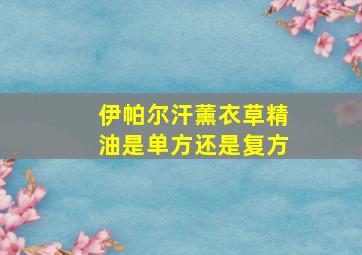 伊帕尔汗薰衣草精油是单方还是复方