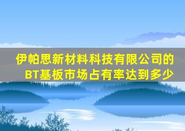 伊帕思新材料科技有限公司的BT基板市场占有率达到多少