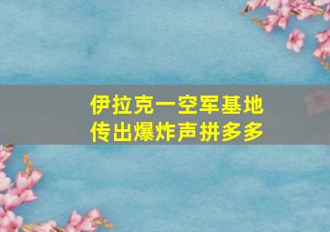 伊拉克一空军基地传出爆炸声拼多多