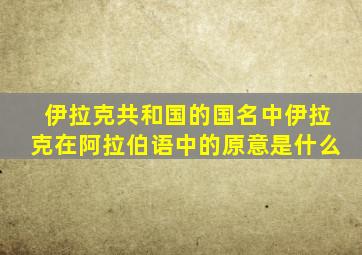 伊拉克共和国的国名中伊拉克在阿拉伯语中的原意是什么