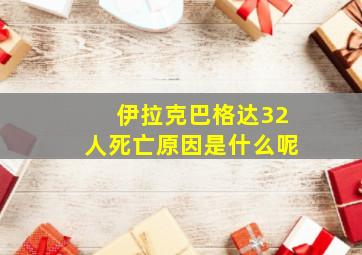 伊拉克巴格达32人死亡原因是什么呢