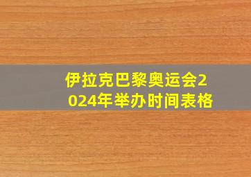 伊拉克巴黎奥运会2024年举办时间表格