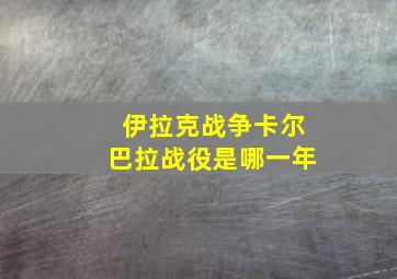 伊拉克战争卡尔巴拉战役是哪一年