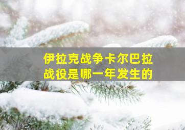 伊拉克战争卡尔巴拉战役是哪一年发生的