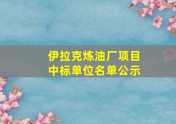 伊拉克炼油厂项目中标单位名单公示