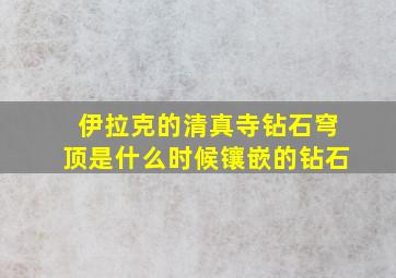 伊拉克的清真寺钻石穹顶是什么时候镶嵌的钻石