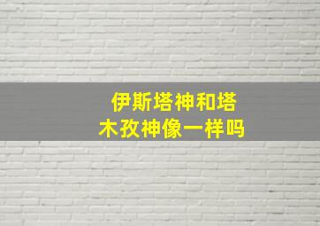 伊斯塔神和塔木孜神像一样吗