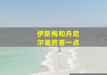 伊斯梅和丹尼尔谁厉害一点