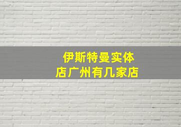 伊斯特曼实体店广州有几家店