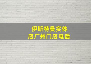 伊斯特曼实体店广州门店电话