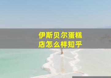 伊斯贝尔蛋糕店怎么样知乎