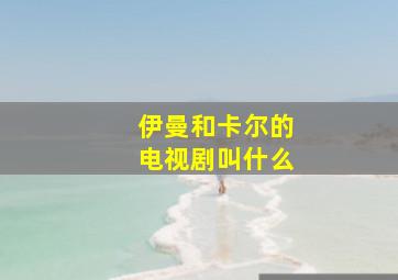 伊曼和卡尔的电视剧叫什么