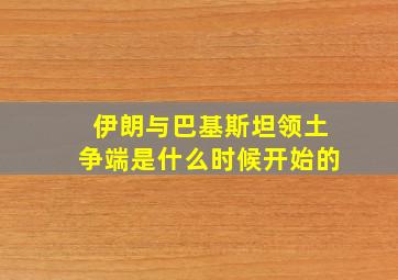 伊朗与巴基斯坦领土争端是什么时候开始的