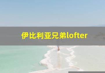 伊比利亚兄弟lofter