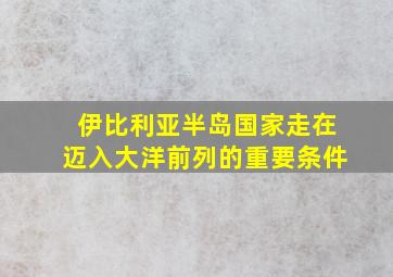 伊比利亚半岛国家走在迈入大洋前列的重要条件