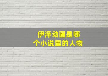 伊泽动画是哪个小说里的人物