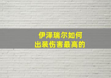 伊泽瑞尔如何出装伤害最高的