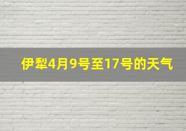 伊犁4月9号至17号的天气