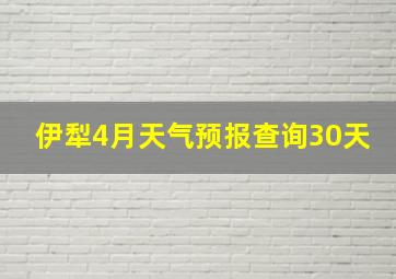 伊犁4月天气预报查询30天