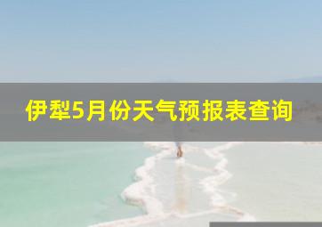 伊犁5月份天气预报表查询