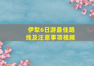 伊犁6日游最佳路线及注意事项视频