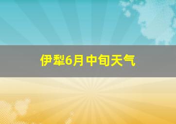 伊犁6月中旬天气