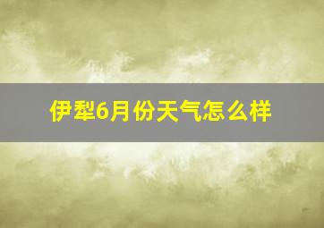 伊犁6月份天气怎么样