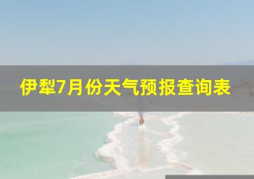 伊犁7月份天气预报查询表