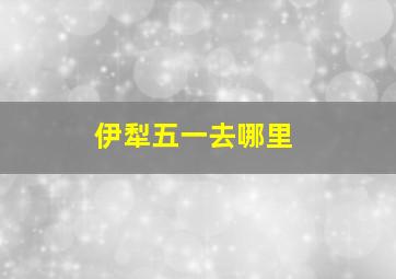 伊犁五一去哪里